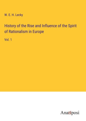 History of the Rise and Influence of the Spirit of Rationalism in Europe