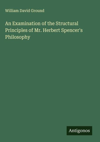 An Examination of the Structural Principles of Mr. Herbert Spencer's Philosophy