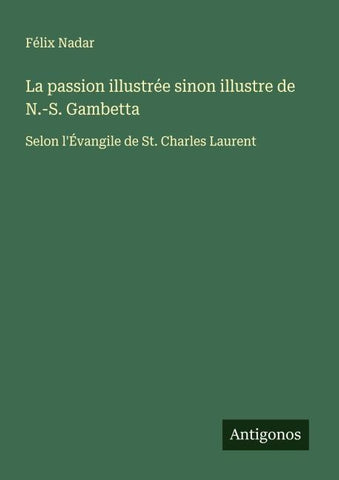 La passion illustrée sinon illustre de N.-S. Gambetta