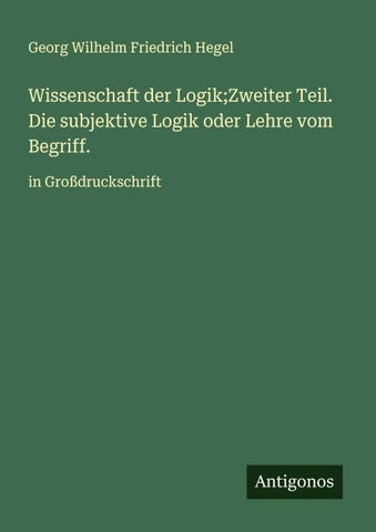 Wissenschaft der Logik;Zweiter Teil. Die subjektive Logik oder Lehre vom Begriff.