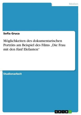 Möglichkeiten des dokumentarischen Porträts am Beispiel des Films "Die Frau mit den fünf Elefanten"