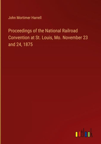 Proceedings of the National Railroad Convention at St. Louis, Mo. November 23 and 24, 1875