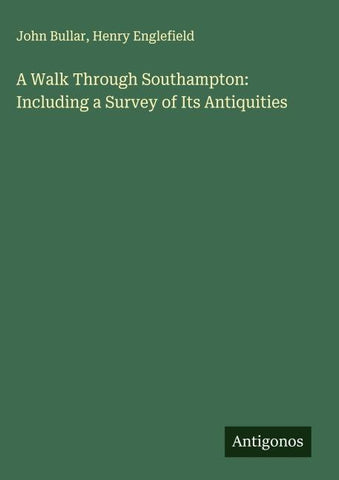 A Walk Through Southampton: Including a Survey of Its Antiquities
