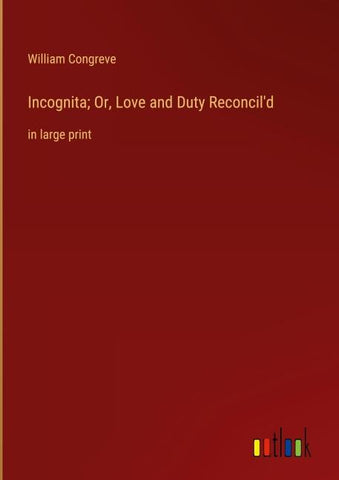 Incognita; Or, Love and Duty Reconcil'd