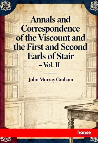 Annals and Correspondence of the Viscount and the First and Second Earls of Stair