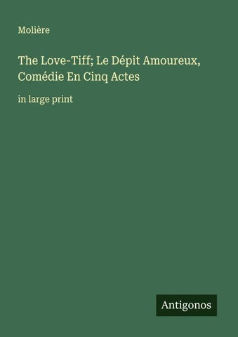 The Love-Tiff; Le Dépit Amoureux, Comédie En Cinq Actes
