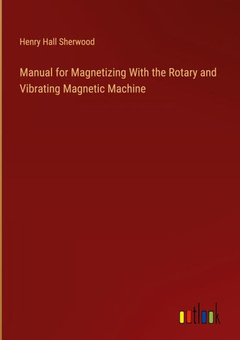 Manual for Magnetizing With the Rotary and Vibrating Magnetic Machine