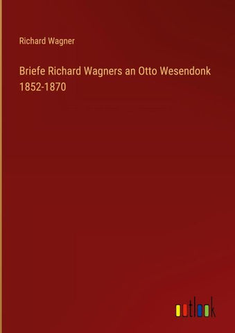 Briefe Richard Wagners an Otto Wesendonk 1852-1870