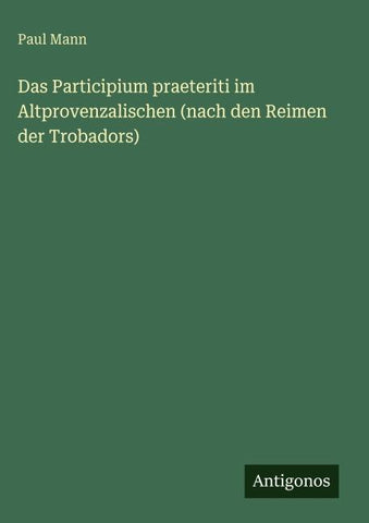 Das Participium praeteriti im Altprovenzalischen (nach den Reimen der Trobadors)