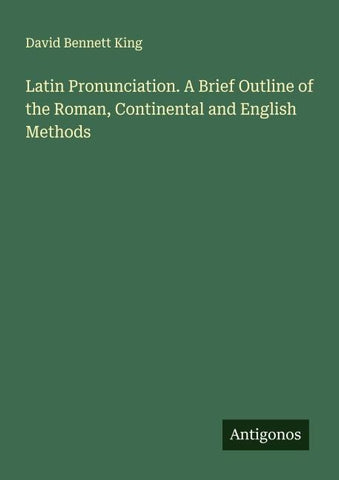 Latin Pronunciation. A Brief Outline of the Roman, Continental and English Methods