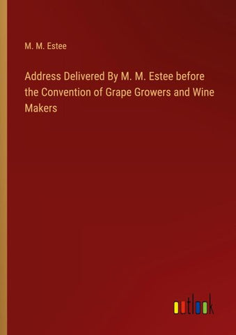 Address Delivered By M. M. Estee before the Convention of Grape Growers and Wine Makers