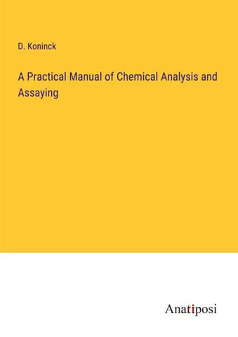 A Practical Manual of Chemical Analysis and Assaying