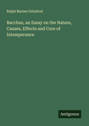 Bacchus, an Essay on the Nature, Causes, Effects and Cure of Intemperance