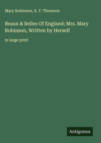 Beaux & Belles Of England; Mrs. Mary Robinson, Written by Herself