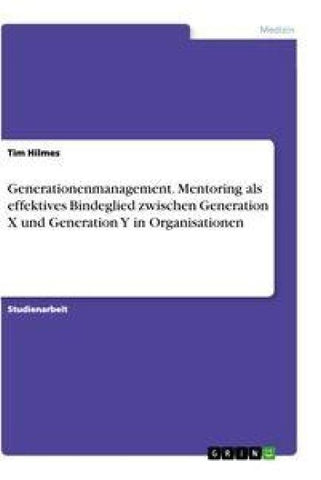 Generationenmanagement. Mentoring als effektives Bindeglied zwischen Generation X und Generation Y in Organisationen