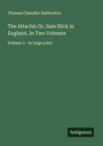 The Attaché; Or, Sam Slick in England, In Two Volumes