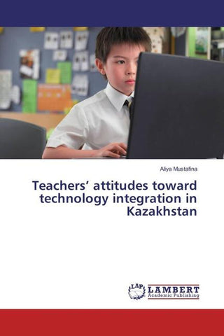 Teachers' attitudes toward technology integration in Kazakhstan