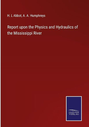Report upon the Physics and Hydraulics of the Mississippi River