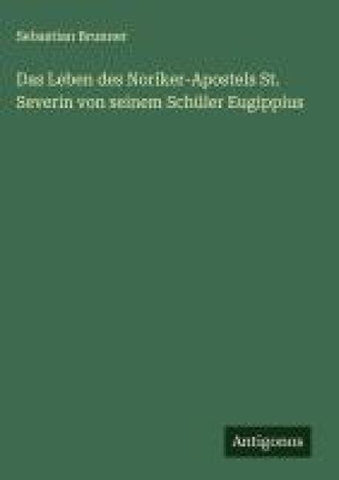 Das Leben des Noriker-Apostels St. Severin von seinem Schüler Eugippius