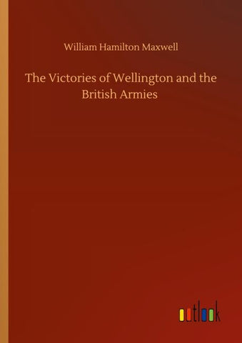 The Victories of Wellington and the British Armies