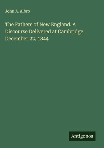 The Fathers of New England. A Discourse Delivered at Cambridge, December 22, 1844