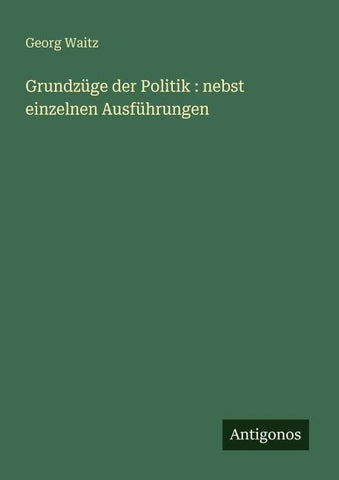 Grundzüge der Politik : nebst einzelnen Ausführungen