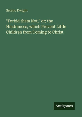 "Forbid them Not," or; the Hindrances, which Prevent Little Children from Coming to Christ