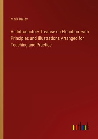 An Introductory Treatise on Elocution: with Principles and Illustrations Arranged for Teaching and Practice