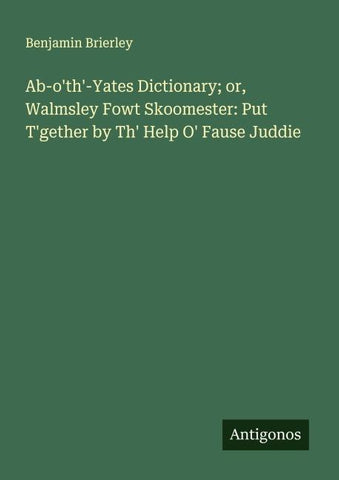Ab-o'th'-Yates Dictionary; or, Walmsley Fowt Skoomester: Put T'gether by Th' Help O' Fause Juddie