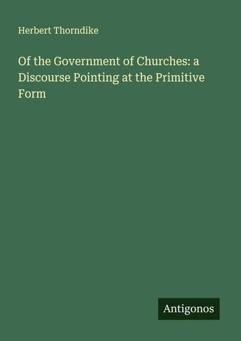 Of the Government of Churches: a Discourse Pointing at the Primitive Form