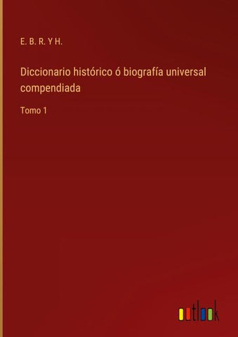 Diccionario histórico ó biografía universal compendiada