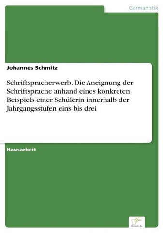 Schriftspracherwerb. Die Aneignung der Schriftsprache anhand eines konkreten Beispiels einer Schülerin innerhalb der Jahrgangsstufen eins bis drei