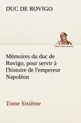 Mémoires du duc de Rovigo, pour servir à l'histoire de l'empereur Napoléon Tome Sixième