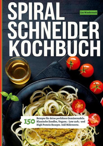 Spiralschneider- 150 Rezepte für deine perfekten Gemüsenudeln