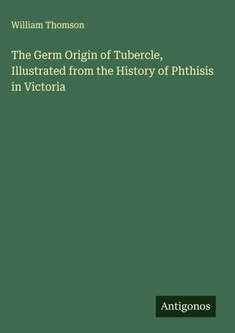 The Germ Origin of Tubercle, Illustrated from the History of Phthisis in Victoria