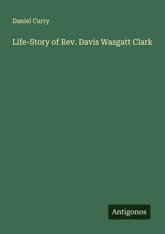 Life-Story of Rev. Davis Wasgatt Clark