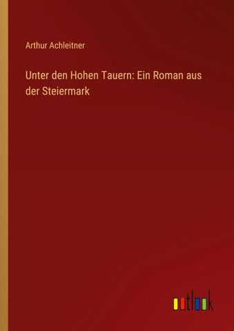 Unter den Hohen Tauern: Ein Roman aus der Steiermark