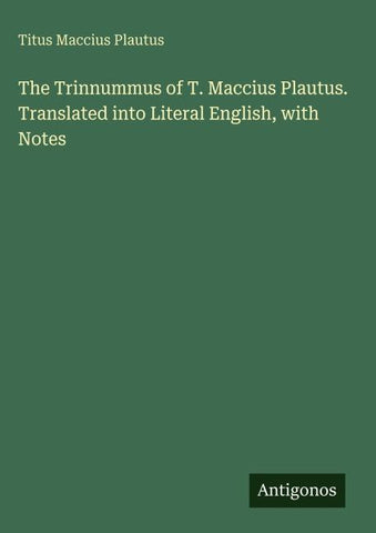 The Trinnummus of T. Maccius Plautus. Translated into Literal English, with Notes