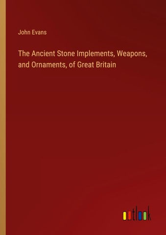 The Ancient Stone Implements, Weapons, and Ornaments, of Great Britain