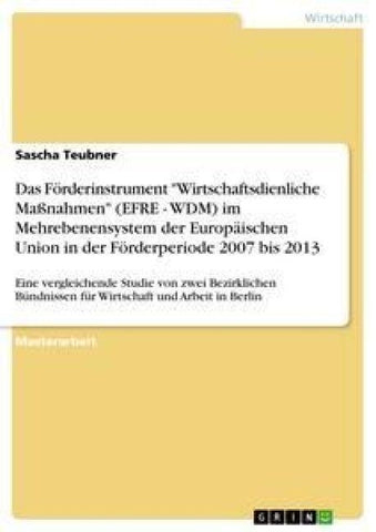 Das Förderinstrument "Wirtschaftsdienliche Maßnahmen" (EFRE - WDM) im Mehrebenensystem der Europäischen Union in der Förderperiode 2007 bis 2013