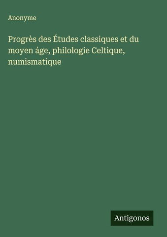 Progrès des Études classiques et du moyen áge, philologie Celtique, numismatique