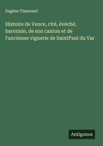 Histoire de Vence, cité, évéché, baronnie, de son canton et de l'ancienne viguerie de SaintPaul du Var