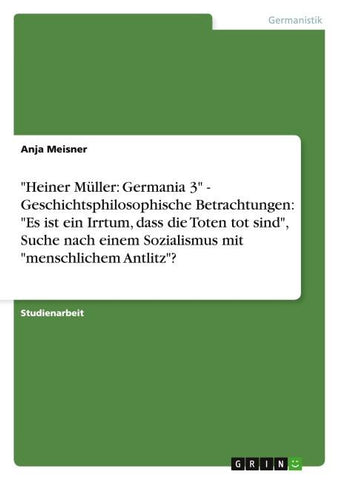 "Heiner Müller: Germania 3" - Geschichtsphilosophische Betrachtungen: "Es ist ein Irrtum, dass die Toten tot sind", Suche nach einem Sozialismus mit "menschlichem Antlitz"?