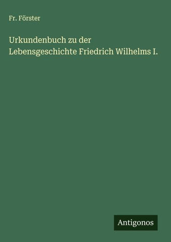 Urkundenbuch zu der Lebensgeschichte Friedrich Wilhelms I.