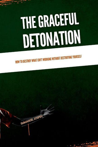 The Graceful Detonation, How to Destroy What Isn't Working Without Destroying Yourself