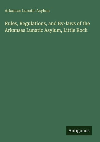 Rules, Regulations, and By-laws of the Arkansas Lunatic Asylum, Little Rock