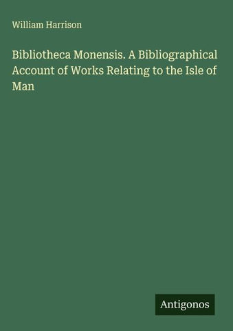 Bibliotheca Monensis. A Bibliographical Account of Works Relating to the Isle of Man