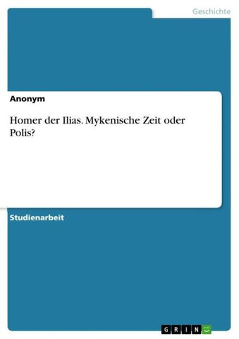 Homer der Ilias. Mykenische Zeit oder Polis?