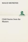 Child Stories from the Masters Being a Few Modest Interpretations of Some Phases of the Master Works Done in a Child Way