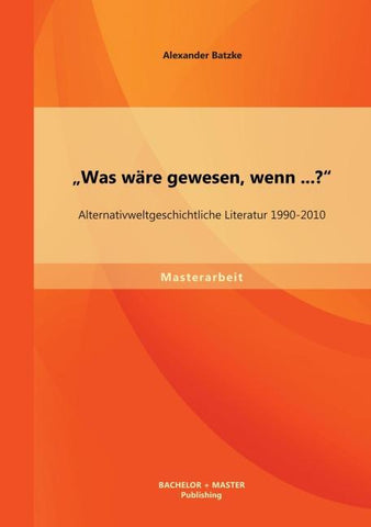 "Was wäre gewesen, wenn...?" Alternativweltgeschichtliche Literatur 1990-2010